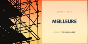 Quelle est la meilleure marque d'échafaudage ?